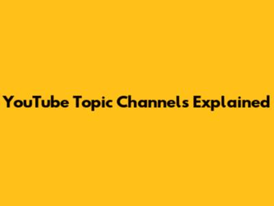 YouTube Topic Channels Explained