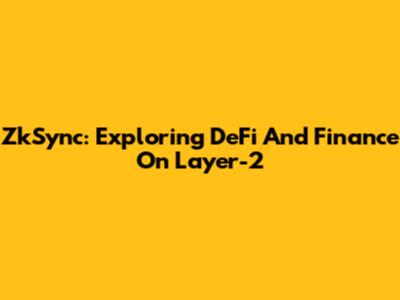 ZkSync: Exploring DeFi And Finance On Layer-2