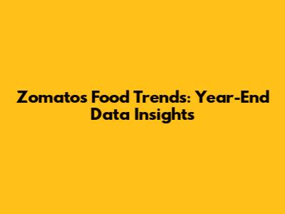 Zomato's Food Trends: Year-End Data Insights