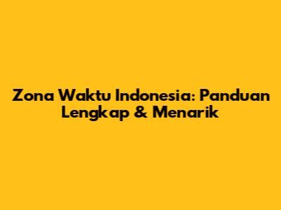 Zona Waktu Indonesia: Panduan Lengkap & Menarik